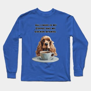 All I need is my Coffee and my cocker  Spaniel. Long Sleeve T-Shirt